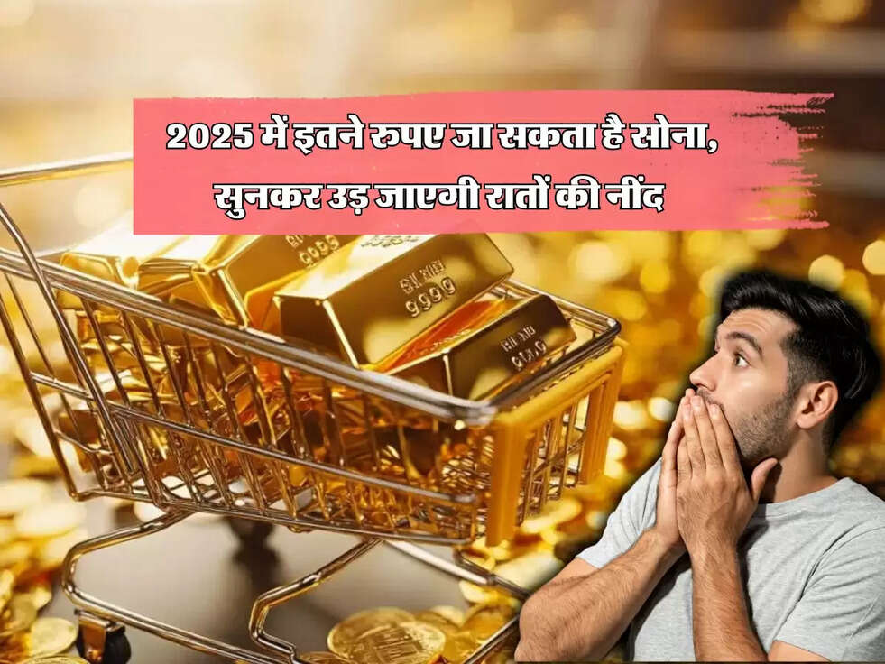 Gold Rates News : 2025 में इतने रुपए जा सकता है सोना, सुनकर उड़ जाएगी रातों की नींद&nbsp;