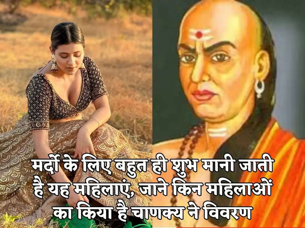 मर्दो के लिए बहुत ही शुभ मानी जाती है यह महिलाएं, जाने किन महिलाओं का किया है चाणक्य ने विवरण