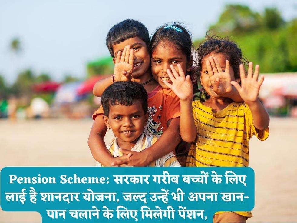 Pension Scheme: सरकार गरीब बच्चों के लिए लाई है शानदार योजना, जल्द उन्हें भी अपना खान-पान चलाने के लिए मिलेगी पेंशन,