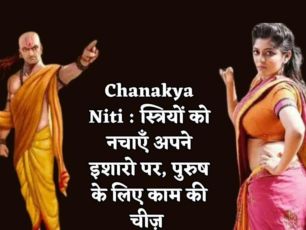 Chanakya Niti : स्त्रियों को नचाएँ अपने इशारो पर, पुरुष के लिए काम की चीज़&nbsp;