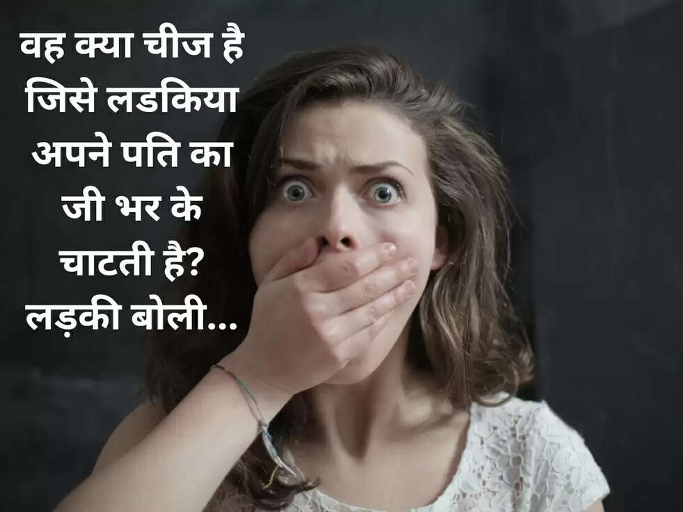 वह क्या चीज है जिसे लडकिया अपने पति का जी भर के चाटती है? लड़की बोली...