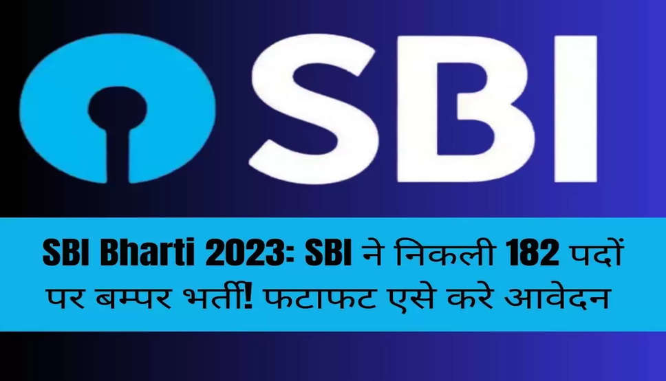SBI Bharti 2023: SBI ने निकली 182 पदों पर बम्पर भर्ती! फटाफट एसे करे आवेदन 
