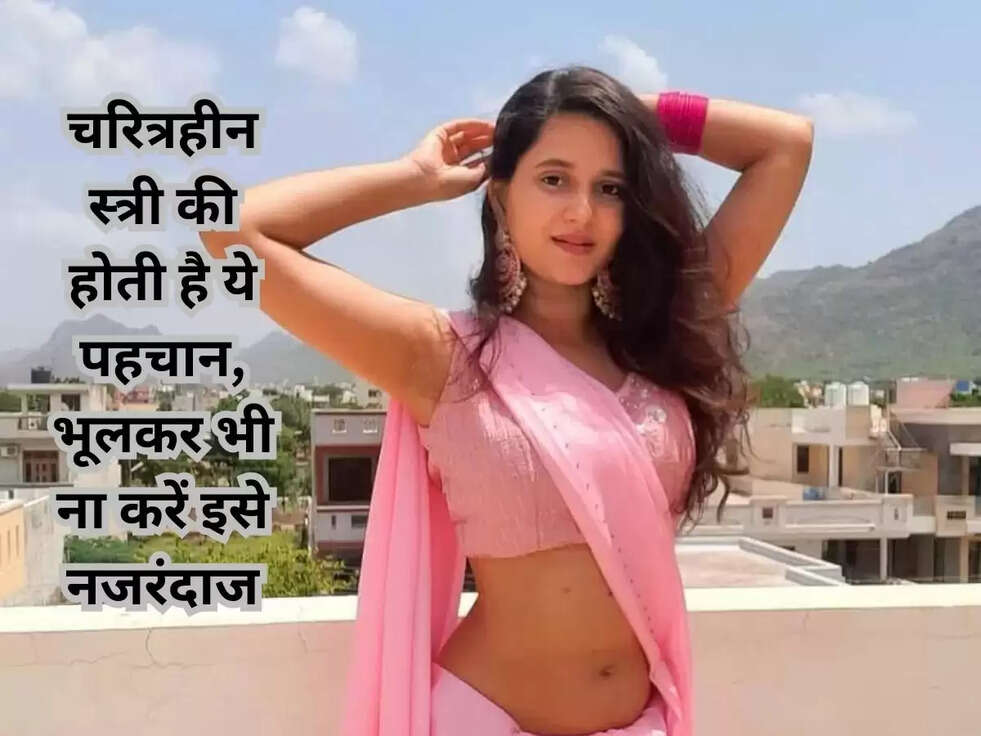 चरित्रहीन स्त्री की होती है ये पहचान, भूलकर भी ना करें इसे नजरंदाज