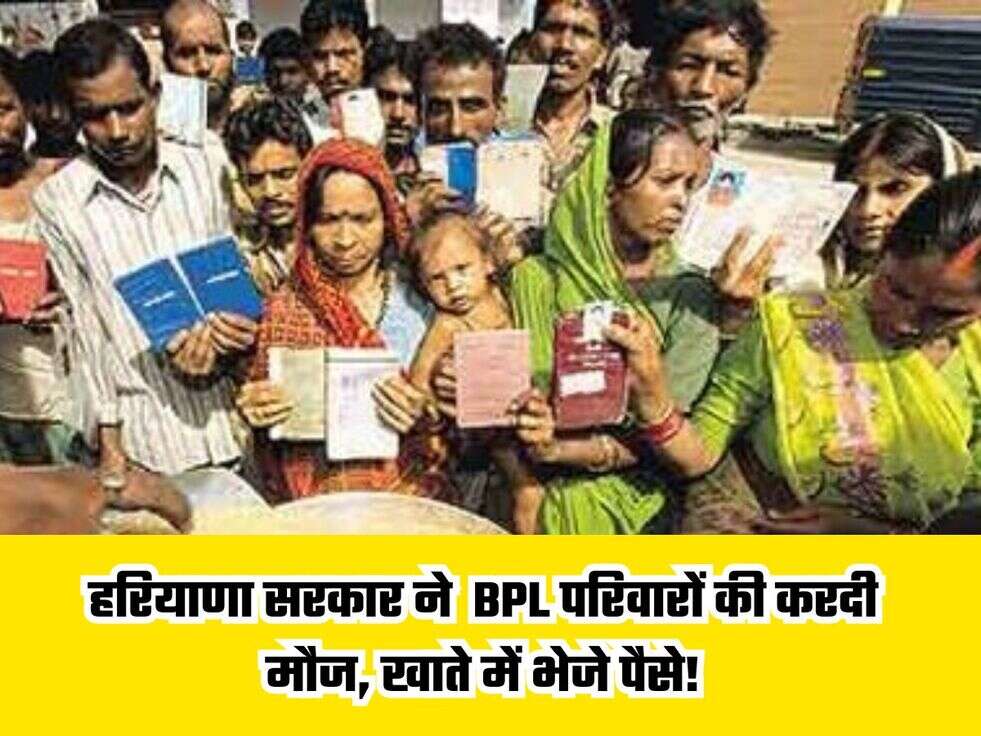 हरियाणा सरकार ने BPL परिवारों की करदी मौज, खाते में भेजे पैसे!