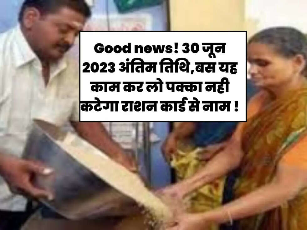 Good news! 30 जून 2023 अंतिम तिथि,बस यह काम कर लो पक्का नही कटेगा राशन कार्ड से नाम !