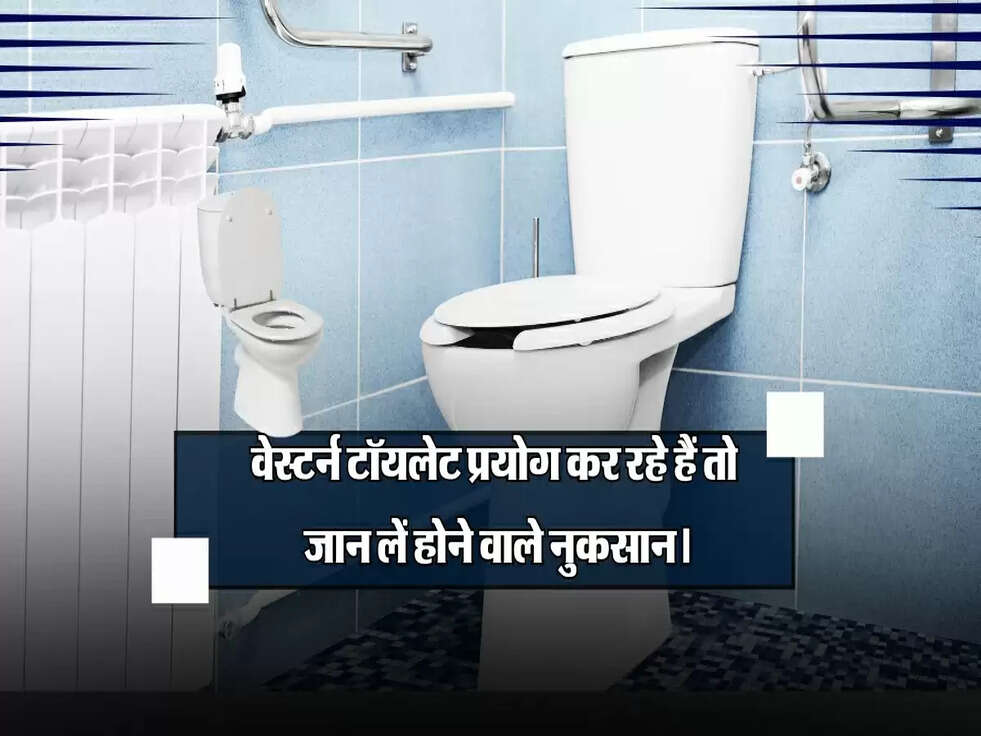 वेस्टर्न टॉयलेट प्रयोग कर रहे हैं तो जानें होने वाले नुकसान।