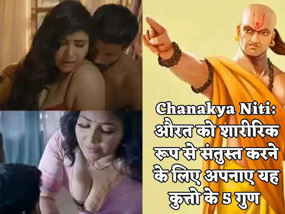 Chanakya Niti: औरत को शारीरिक रूप से संतुस्त करने के लिए अपनाए यह कुत्तो के 5 गुण&nbsp;