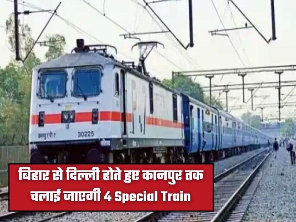 बिहार से दिल्ली होते हुए कानपुर तक चलाई जाएगी 4 Special Train