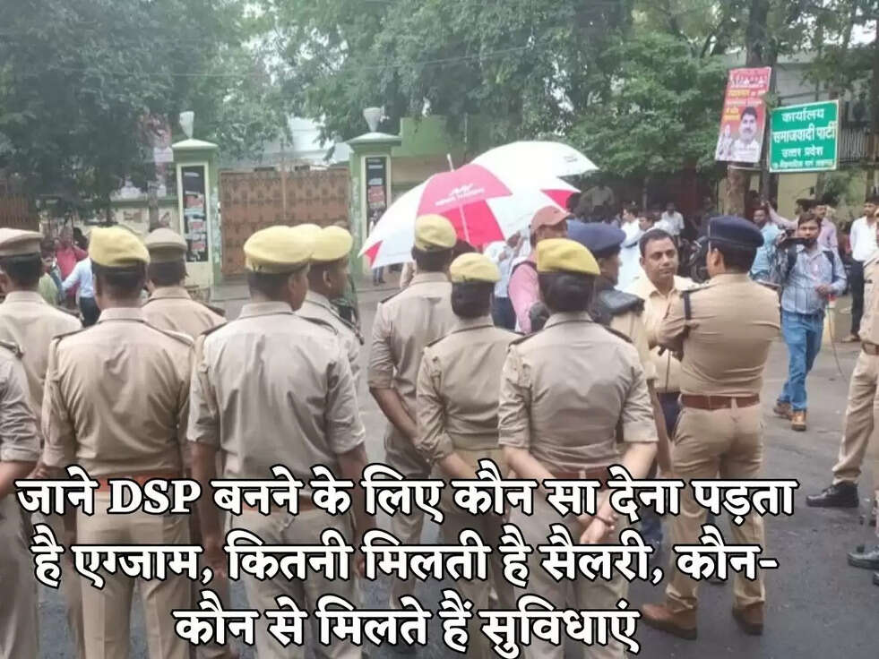 जाने DSP बनने के लिए कौन सा देना पड़ता है एग्जाम, कितनी मिलती है सैलरी, कौन-कौन से मिलते हैं सुविधाएं