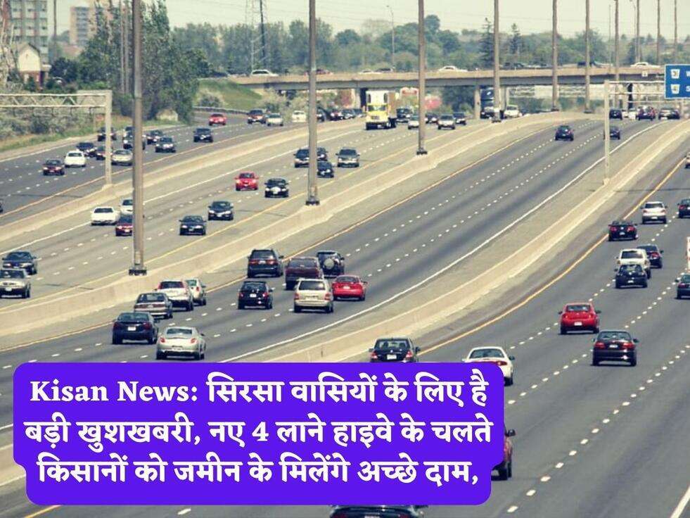 Kisan News: सिरसा वासियों के लिए है बड़ी खुशखबरी, नए 4 लाने हाइवे के चलते किसानों को जमीन के मिलेंगे अच्छे दाम,
