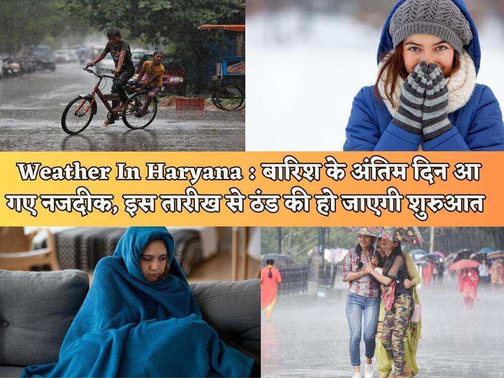 Weather In Haryana : बारिश के अंतिम दिन आ गए नजदीक, इस तारीख से ठंड की हो जाएगी शुरुआत 