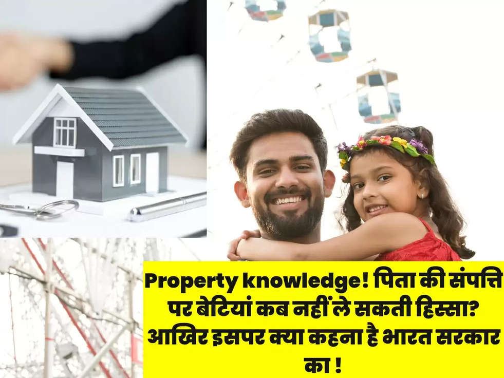 Property knowledge! पिता की संपत्ति पर बेटियां कब नहीं ले सकती हिस्सा? आखिर इसपर क्या कहना है भारत सरकार का !