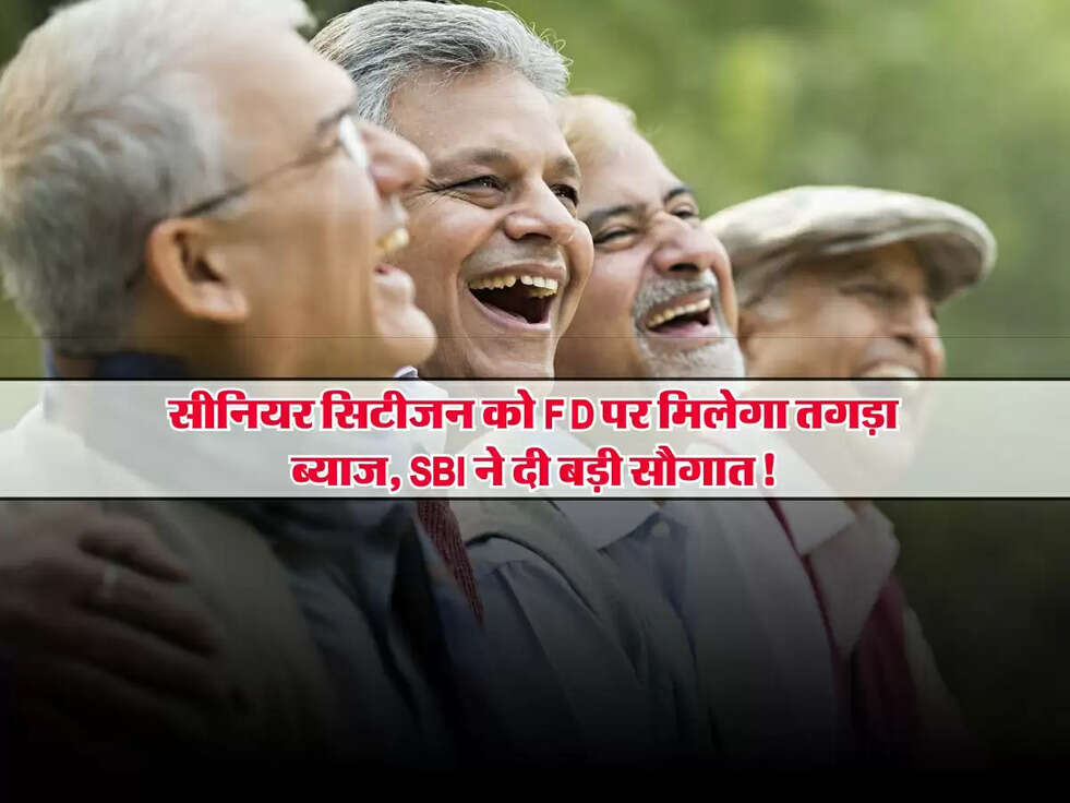 Fixed Deposite : सीनियर सिटीजन को FD पर मिलेगा तगड़ा ब्याज, SBI ने दी बड़ी सौगात!