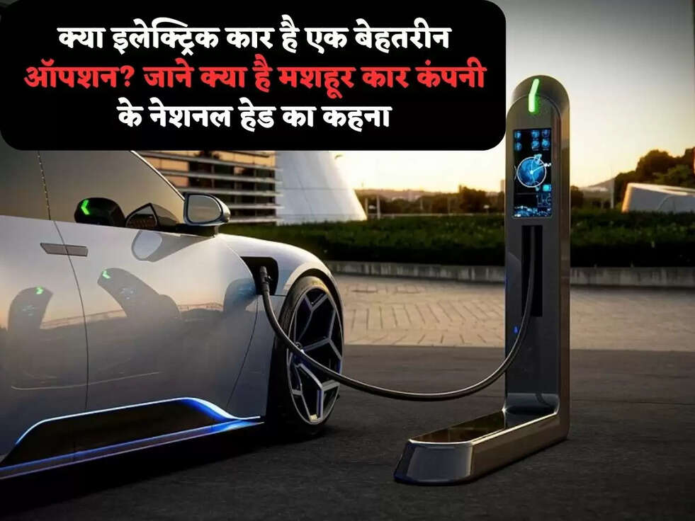 क्या इलेक्ट्रिक कार है एक बेहतरीन ऑपशन? जाने क्या है&nbsp;मशहूर कार कंपनी के नेशनल हेड का कहना