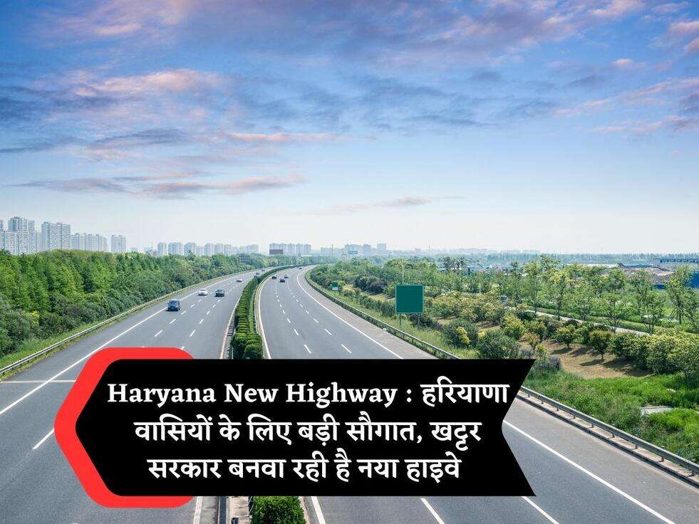 Haryana New Highway : हरियाणा वासियों के लिए बड़ी सौगात, खट्टर सरकार बनवा रही है नया हाइवे 
