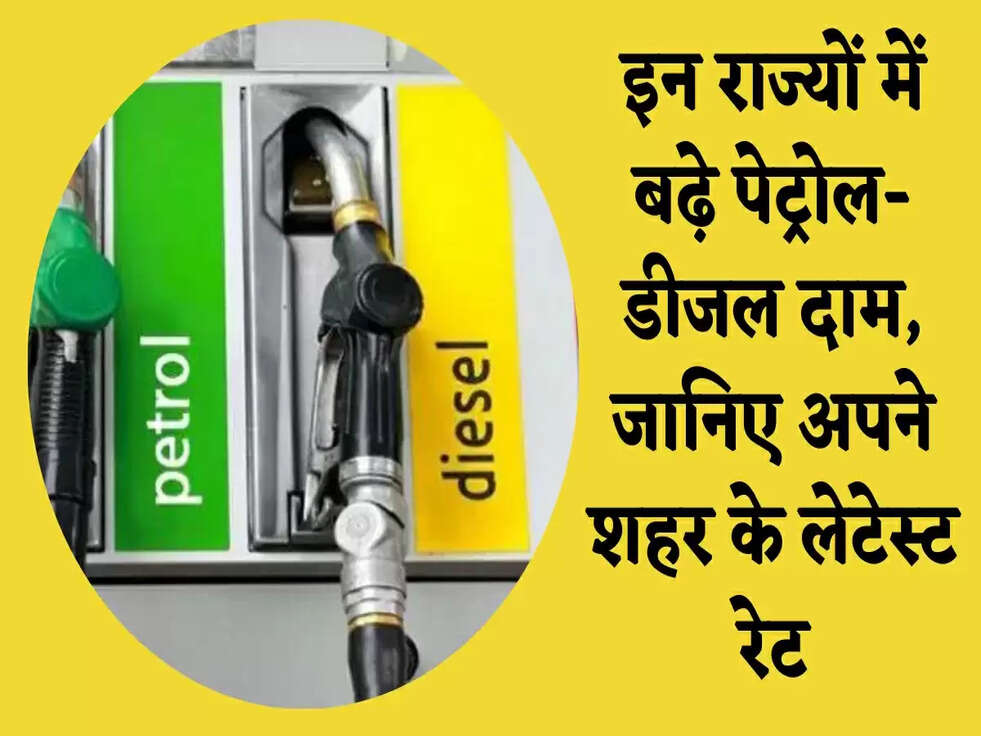 Petrol Diesel Prices: इन राज्यों में बढ़े पेट्रोल-डीजल दाम, जानिए अपने शहर के लेटेस्ट रेट