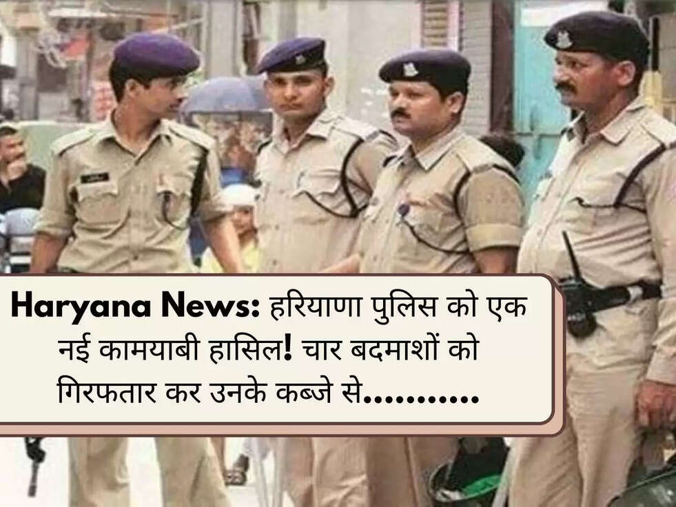 Haryana News: हरियाणा पुलिस को एक नई कामयाबी हासिल!&nbsp;चार बदमाशों को गिरफतार कर उनके कब्जे से...........
