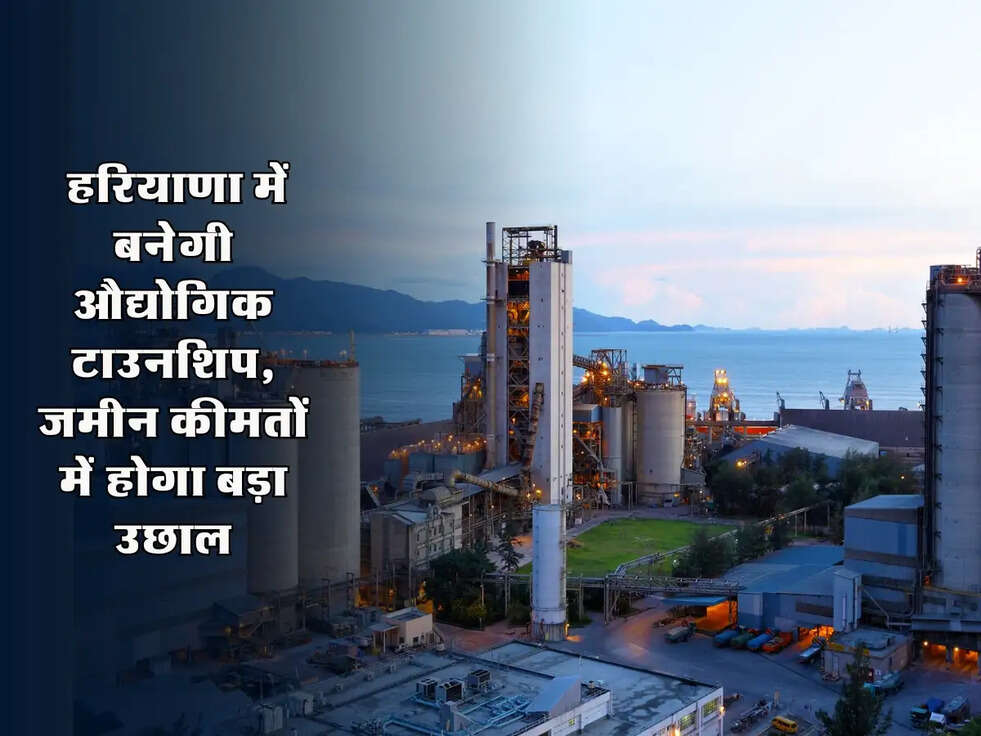 Haryana Industrial Township: हरियाणा में बनेगी औद्योगिक टाउनशिप, जमीन कीमतों में होगा बड़ा उछाल