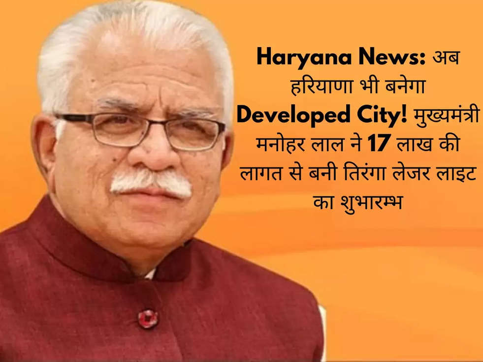 Haryana News: अब हरियाणा भी बनेगा Developed City! मुख्यमंत्री मनोहर लाल ने 17 लाख की लागत से बनी तिरंगा लेजर लाइट का शुभारम्भ