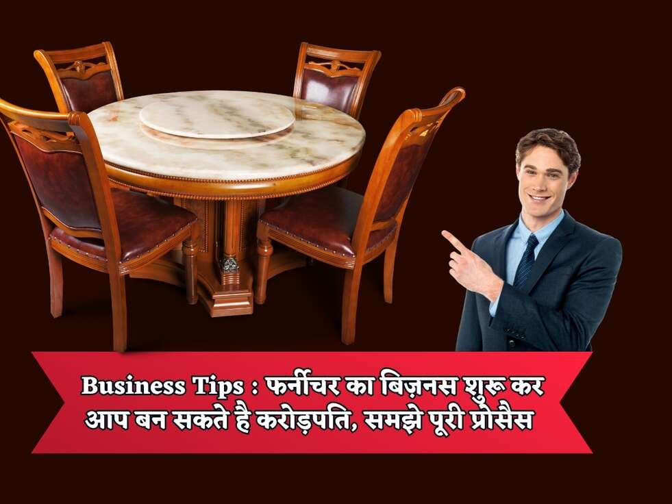Business Tips : फर्नीचर का बिज़नस शुरू कर आप बन सकते है करोड़पति, समझे पूरी प्रोसैस&nbsp;