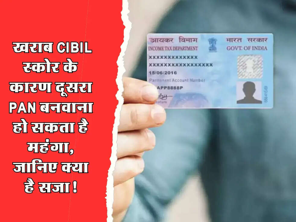 PAN Card Rules: खराब CIBIL स्कोर के कारण दूसरा PAN बनवाना हो सकता है महंगा, जानिए क्या है सजा!