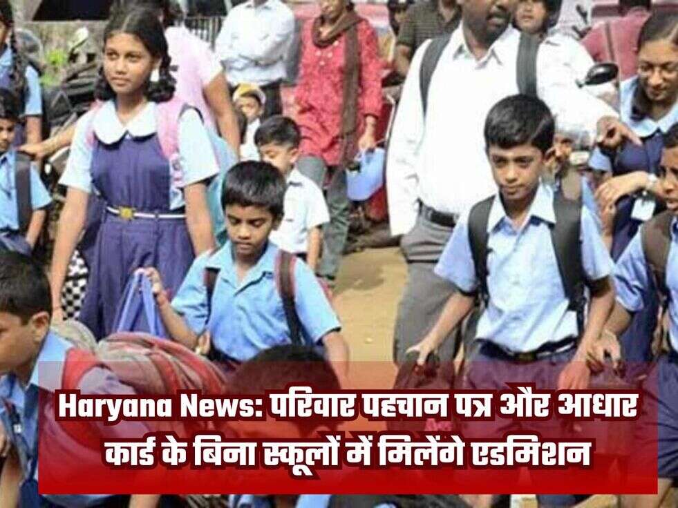 Haryana News: परिवार पहचान पत्र और आधार कार्ड के बिना स्कूलों में मिलेंगे एडमिशन