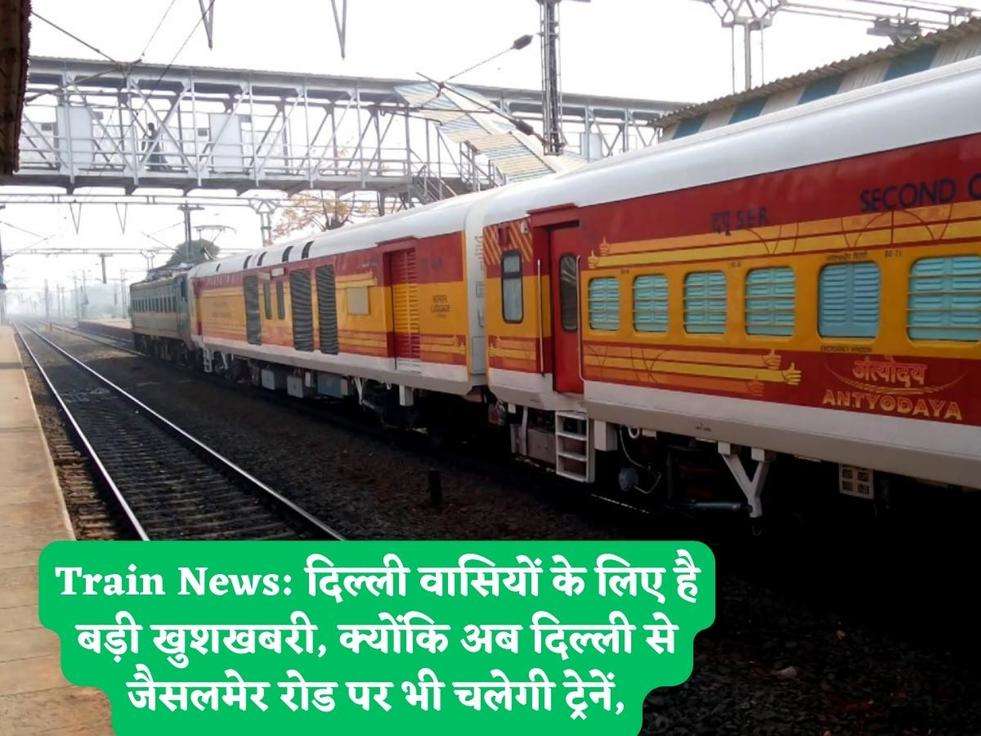 Train News: दिल्ली वासियों के लिए है बड़ी खुशखबरी, क्योंकि अब दिल्ली से जैसलमेर रोड पर भी चलेगी ट्रेनें,