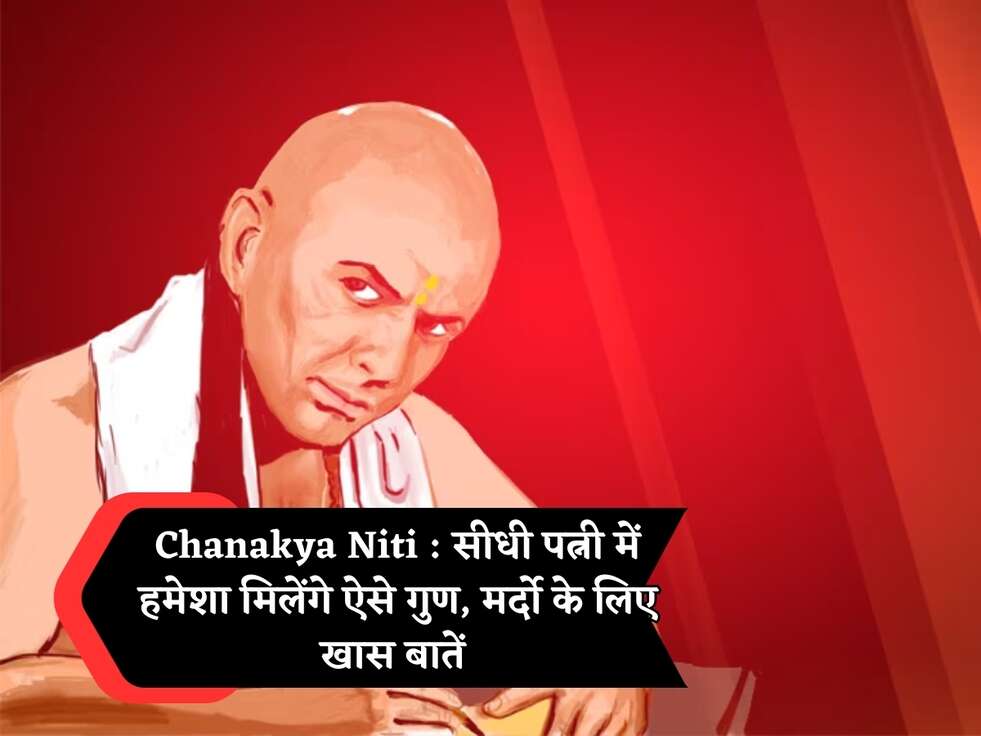 Chanakya Niti : सीधी पत्नी में हमेशा मिलेंगे ऐसे गुण, मर्दो के लिए खास बातें 
