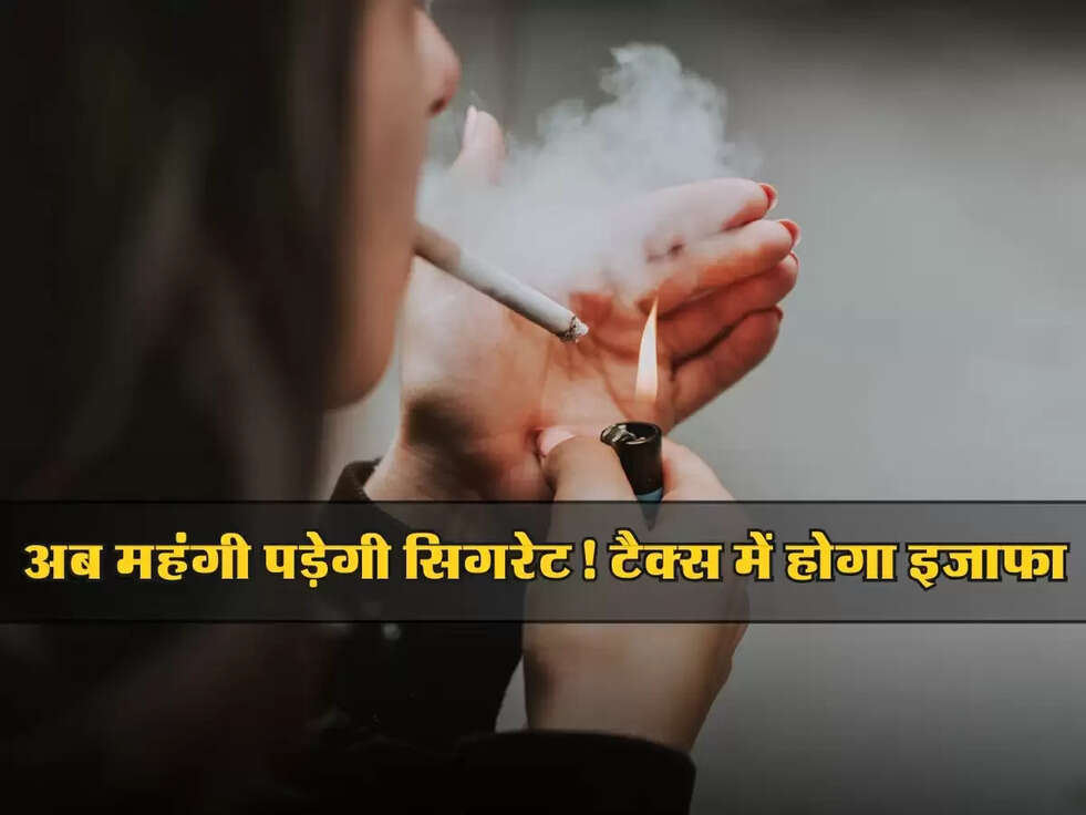 Cigarette: अब महंगी पड़ेगी सिगरेट! सरकार का बड़ा फैसला, टैक्स में होगा इजाफा