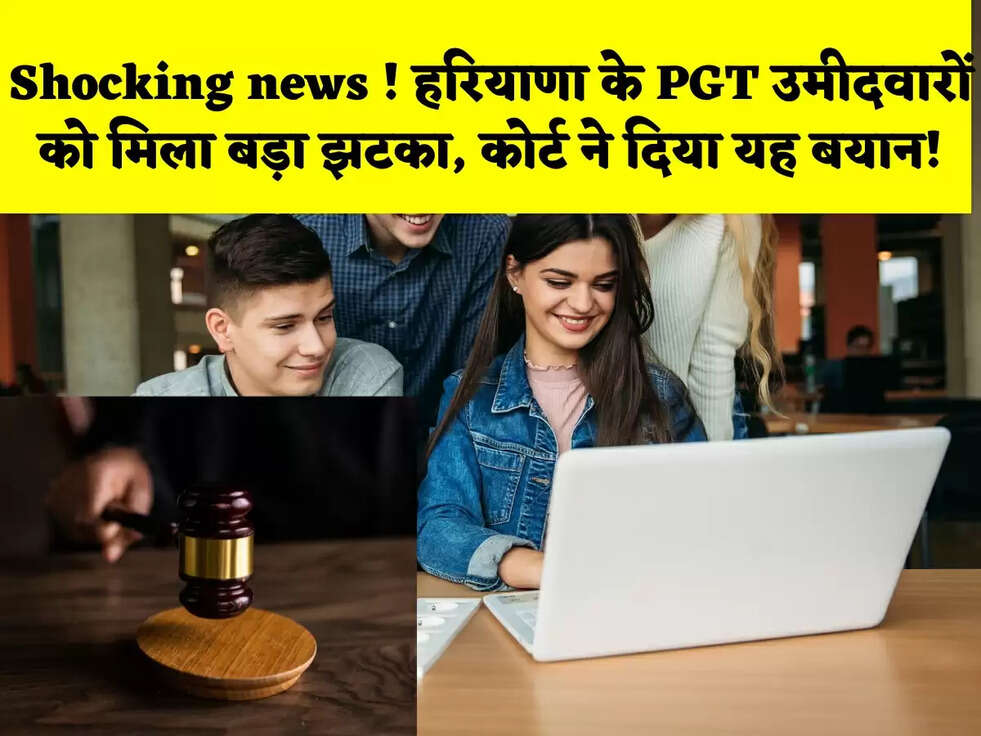 Shocking news ! हरियाणा के PGT उमीदवारों को मिला बड़ा झटका, कोर्ट ने दिया यह बयान!