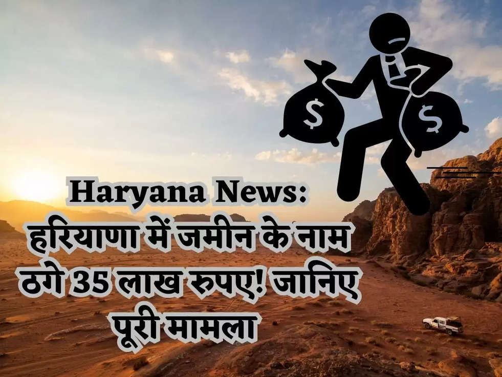 Haryana News: हरियाणा में जमीन के नाम ठगे 35 लाख रुपए! जानिए पूरी मामला 