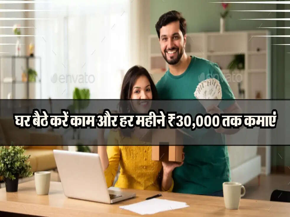 घर बैठे करें काम और हर महीने ₹30,000 तक कमाएं