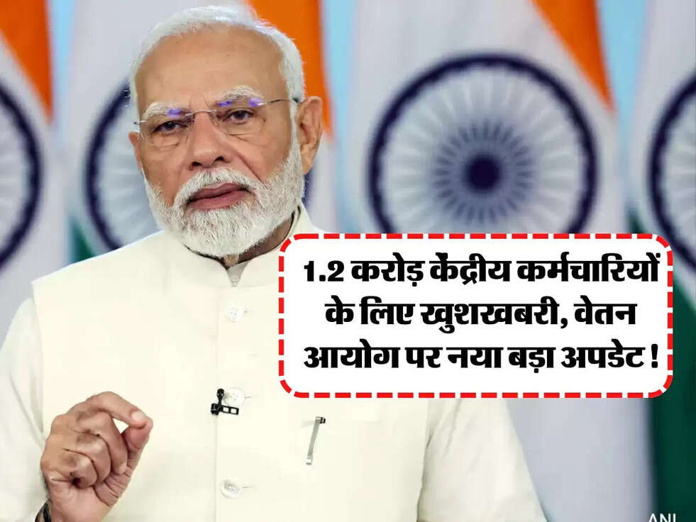 8th Pay Commission: 1.2 करोड़ केंद्रीय कर्मचारियों के लिए खुशखबरी, वेतन आयोग पर नया बड़ा अपडेट!