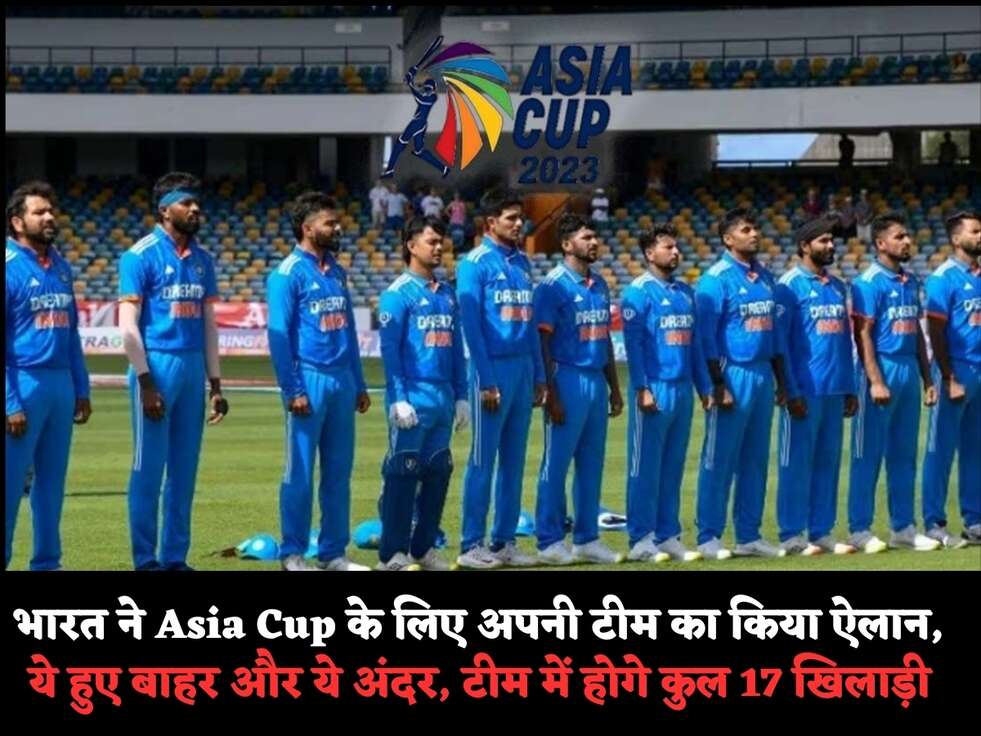 भारत ने&nbsp;Asia Cup के लिए अपनी टीम का किया ऐलान, ये हुए बाहर और ये अंदर, टीम में होगे&nbsp;कुल&nbsp;17 खिलाड़ी