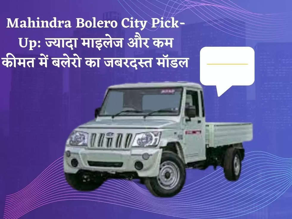 Mahindra Bolero City Pick-Up: ज्यादा माइलेज और कम कीमत में बलेरो का जबरदस्त मॉडल 