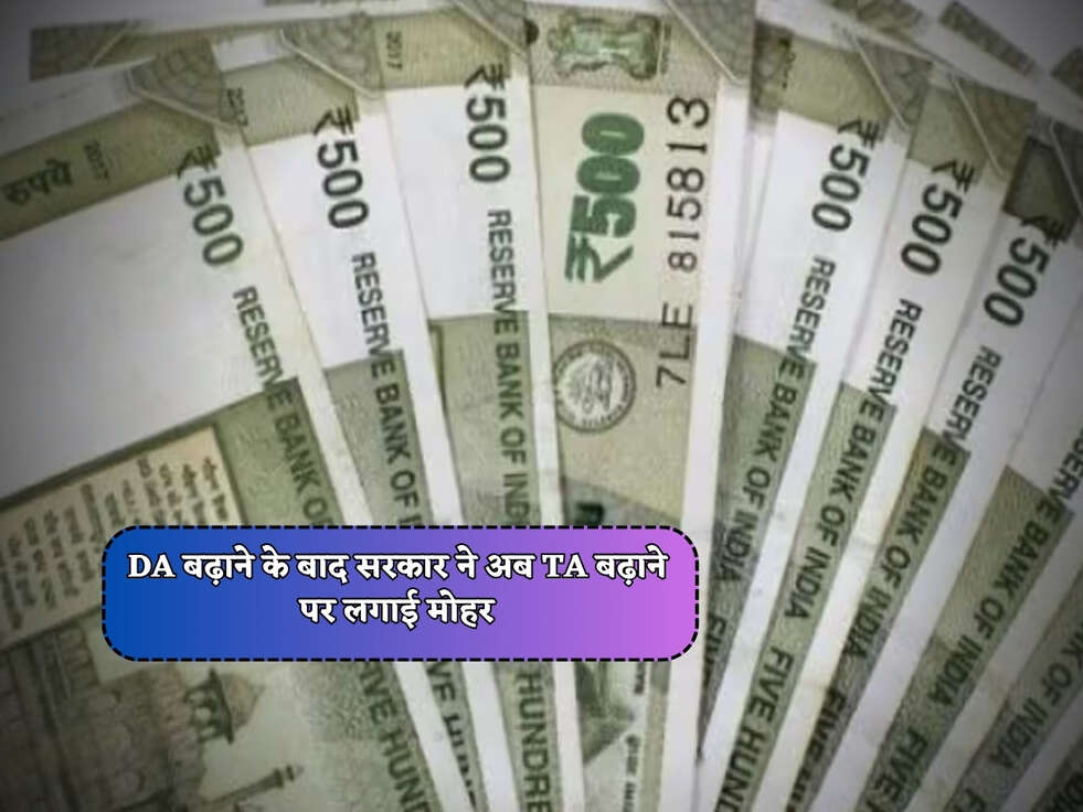 DA बढ़ाने के बाद सरकार ने अब TA बढ़ाने पर लगाई मोहर&nbsp;
