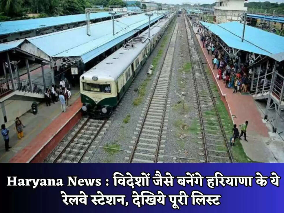 Haryana News : विदेशों जैसे बनेंगे हरियाणा के ये रेलवे स्टेशन, देखिये पूरी लिस्ट&nbsp;