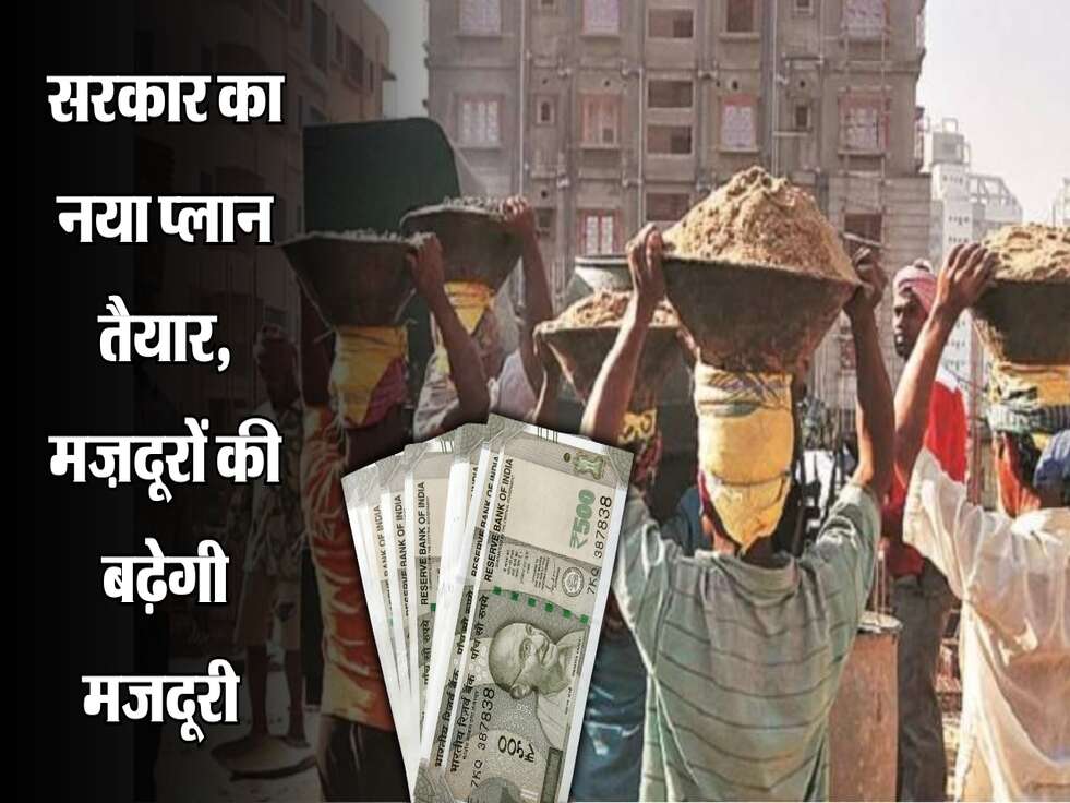 सरकार का नया प्लान तैयार, मज़दूरों की बढ़ेगी मजदूरी 