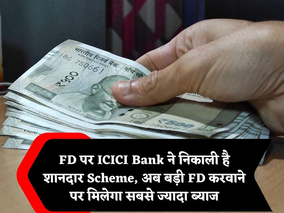 FD पर ICICI Bank ने निकाली है शानदार Scheme, अब बड़ी FD करवाने पर मिलेगा सबसे ज्यादा ब्याज