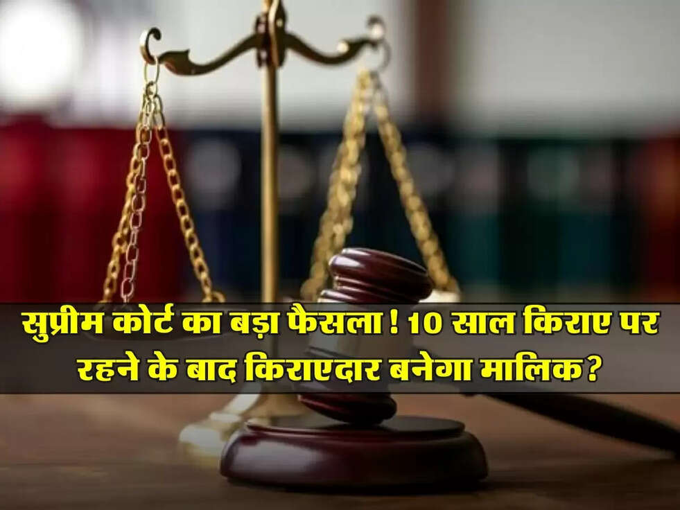 Supreme Court : सुप्रीम कोर्ट का बड़ा फैसला! 10 साल किराए पर रहने के बाद किराएदार बनेगा मालिक?