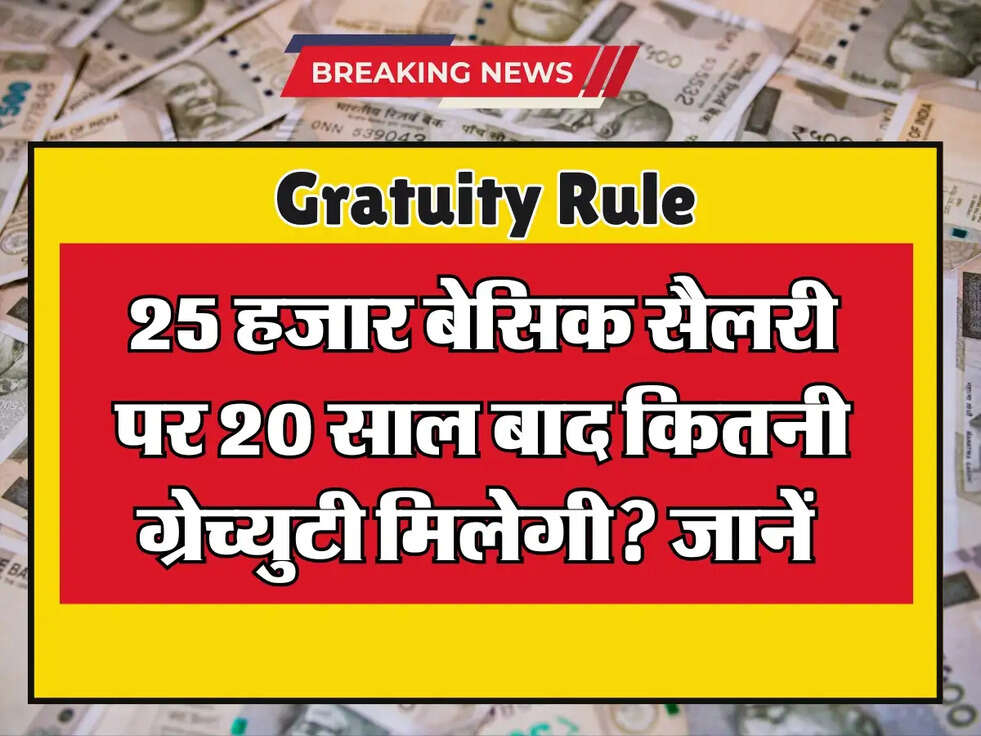 Gratuity Rule: 25 हजार बेसिक सैलरी पर 20 साल बाद कितनी ग्रेच्युटी मिलेगी? जानें पूरा कैलकुलेशन!