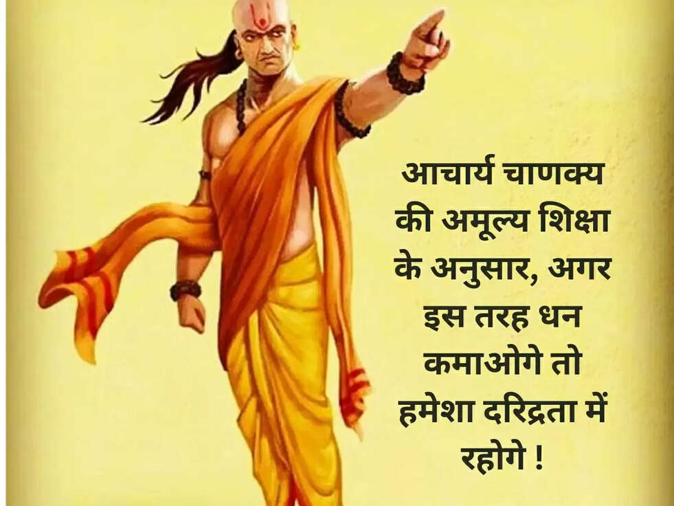 आचार्य चाणक्य की अमूल्य शिक्षा के अनुसार, अगर इस तरह धन कमाओगे तो हमेशा दरिद्रता में रहोगे !