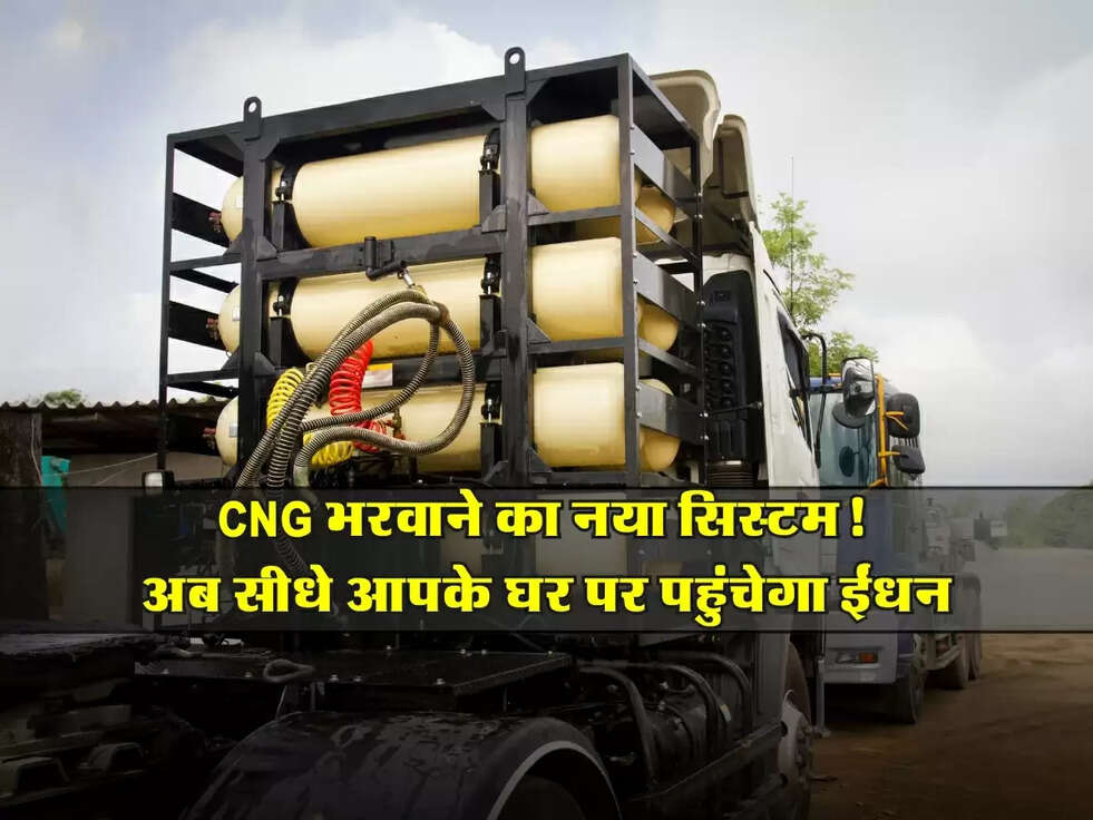 CNG : CNG भरवाने का नया सिस्टम! अब सीधे आपके घर पर पहुंचेगा ईंधन