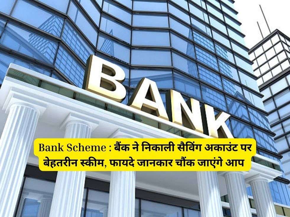 Bank Scheme : बैंक ने निकाली सैविंग अकाउंट पर बेहतरीन स्कीम, फायदे जानकार चौंक जाएंगे आप 