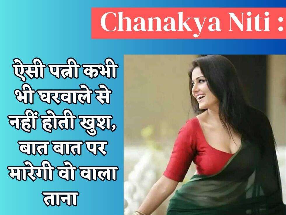 Chanakya Niti : ऐसी पत्नी कभी भी घरवाले से नहीं होती खुश, बात बात पर मारेगी वो वाला ताना 