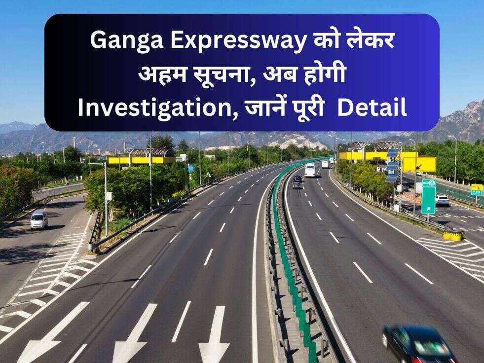 Ganga Expressway को लेकर अहम सूचना, अब होगी Investigation, जानें पूरी&nbsp;&nbsp;Detail