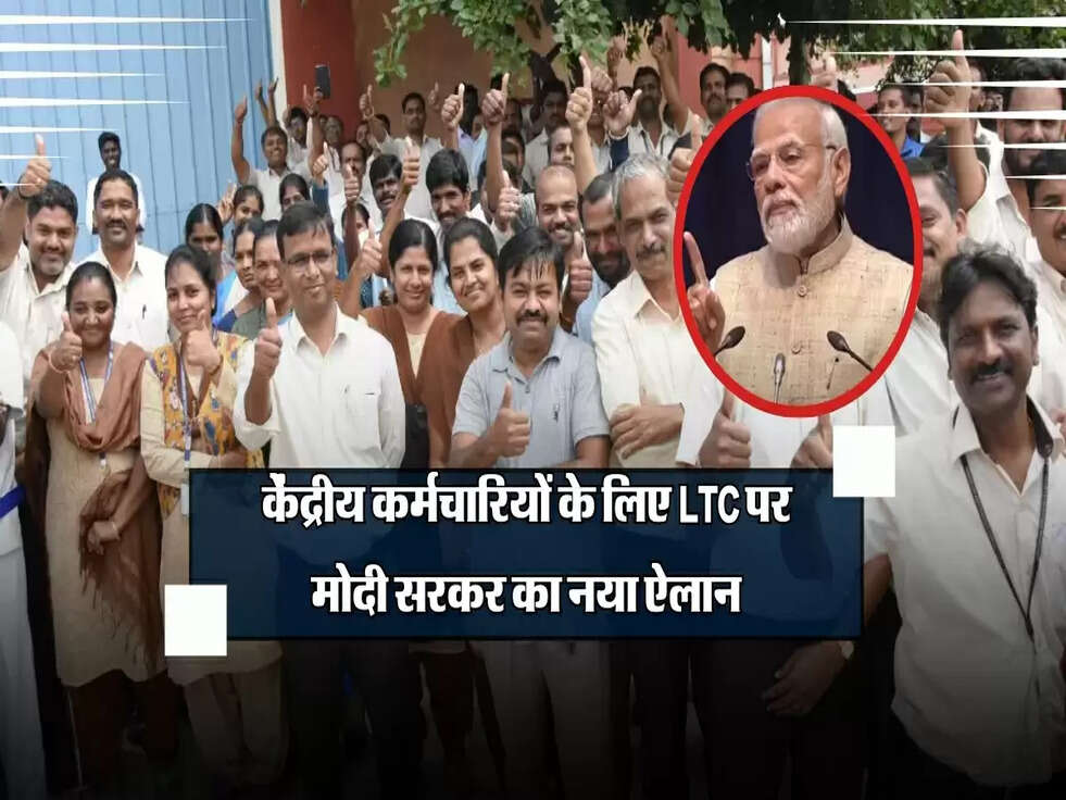केंद्रीय कर्मचारियों के लिए LTC पर मोदी सरकर का नया ऐलान, जानें क्या होगा।