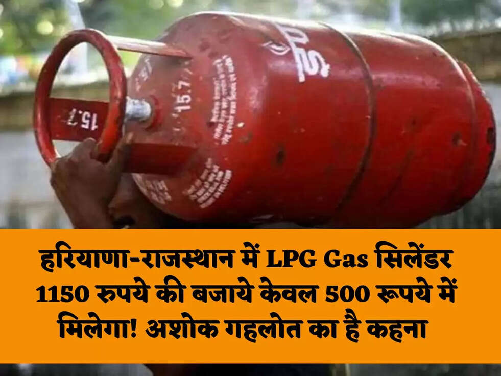 हरियाणा-राजस्थान में LPG Gas सिलेंडर 1150 रुपये की बजाये केवल 500 रूपये में मिलेगा! अशोक गहलोत का है कहना&nbsp;