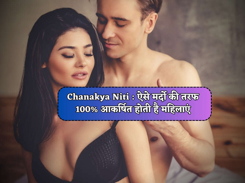 Chanakya Niti : ऐसे मर्दो की तरफ 100% आकर्षित होती है महिलाएं&nbsp;