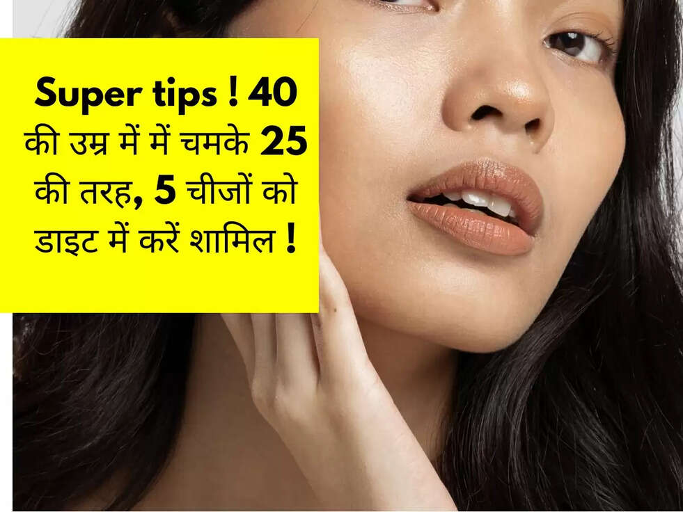 Super tips ! 40 की उम्र में में चमके 25 की तरह, 5 चीजों को डाइट में करें शामिल !